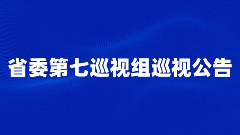 省委第七巡视组巡视公告